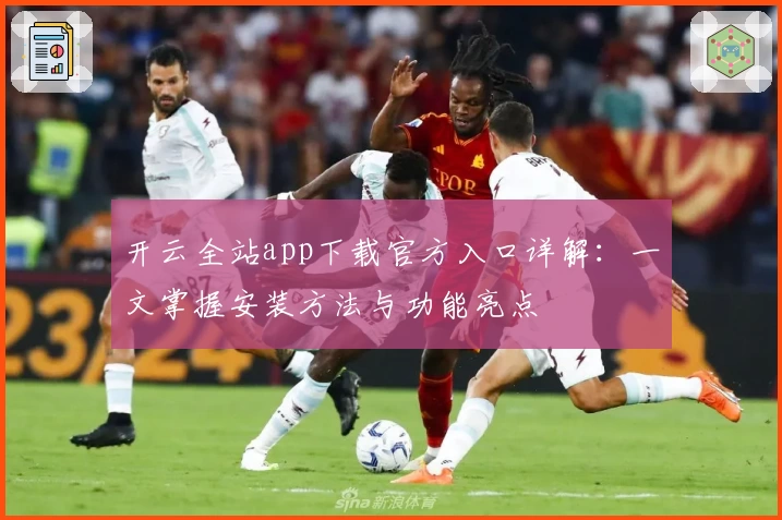 开云全站app下载官方入口详解：一文掌握安装方法与功能亮点