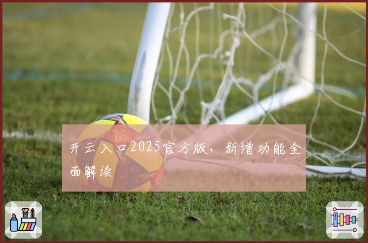 开云入口2025官方版，新增功能全面解读