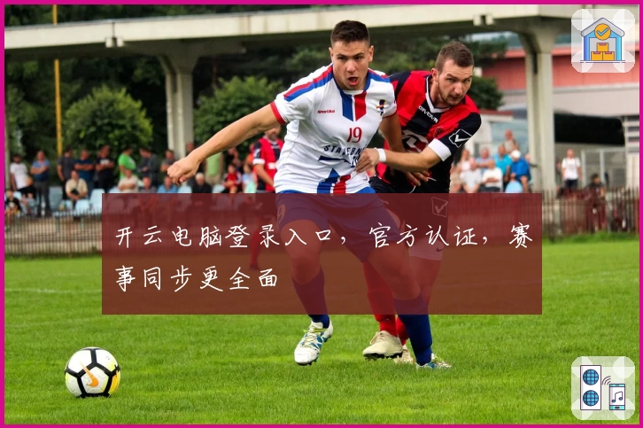 开云电脑登录入口，官方认证，赛事同步更全面