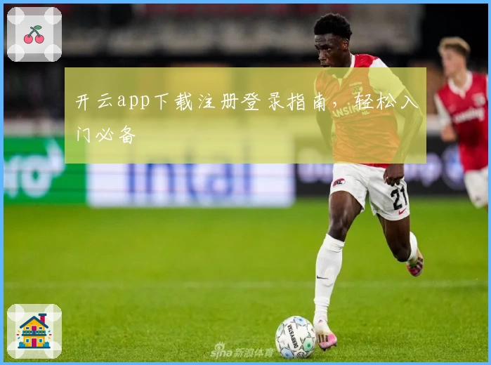 开云app下载注册登录指南，轻松入门必备