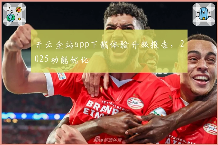 开云全站app下载体验升级报告，2025功能优化