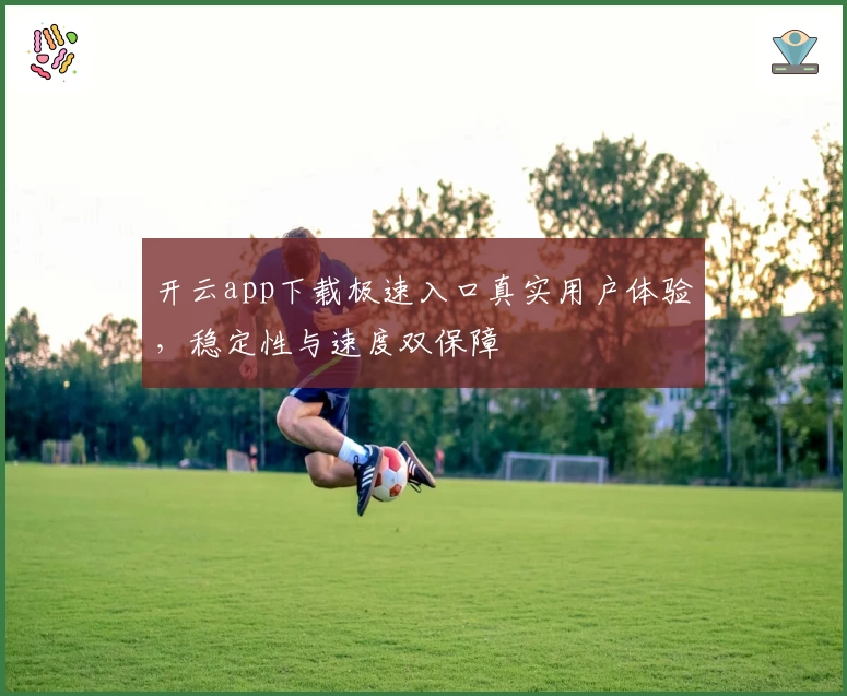 开云app下载极速入口真实用户体验，稳定性与速度双保障