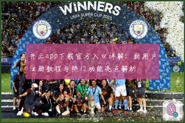 开云app下载官方入口详解：新用户注册教程与热门功能亮点解析