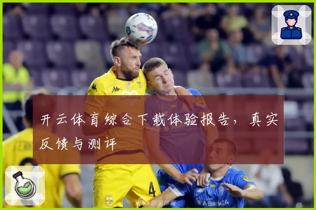 开云体育综合下载体验报告，真实反馈与测评