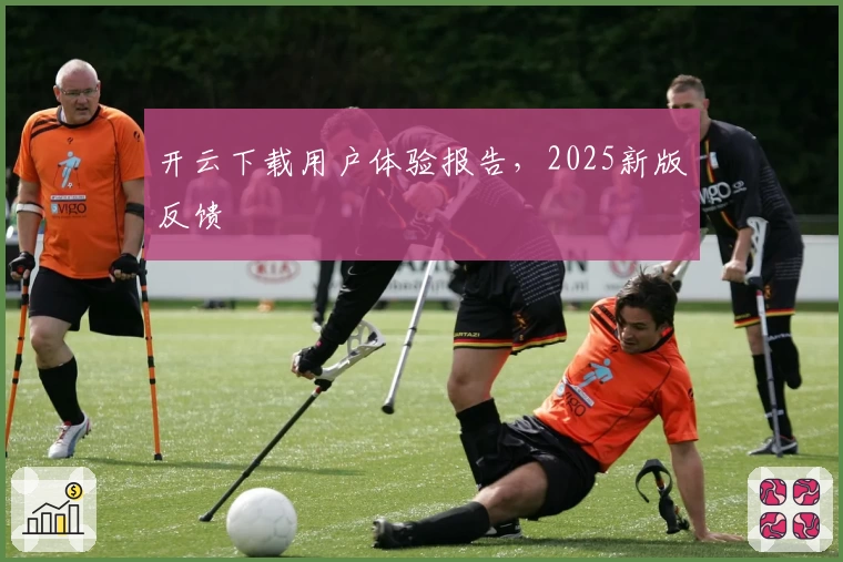 开云下载用户体验报告，2025新版反馈