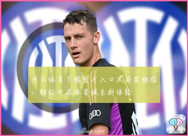 开云体育下载官方入口及安装教程，轻松开启体育娱乐新体验