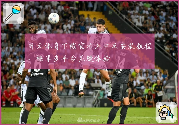 开云体育下载官方入口及安装教程，畅享多平台无缝体验
