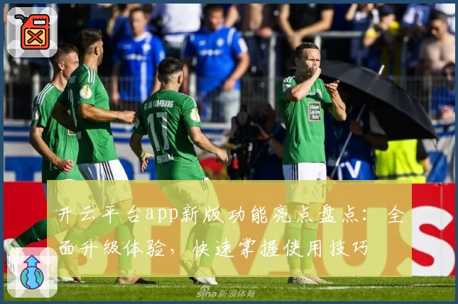 开云平台app新版功能亮点盘点：全面升级体验，快速掌握使用技巧