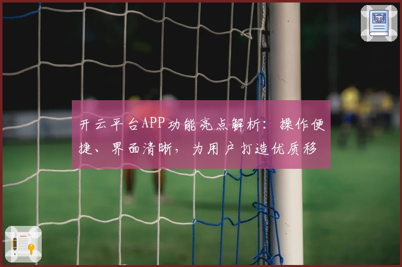 开云平台APP功能亮点解析：操作便捷、界面清晰，为用户打造优质移动体验