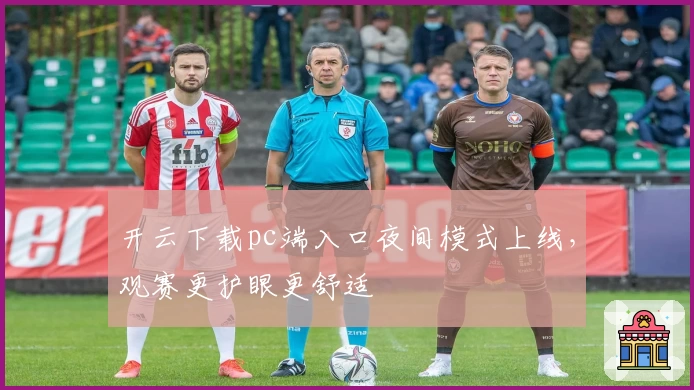 开云下载pc端入口夜间模式上线，观赛更护眼更舒适