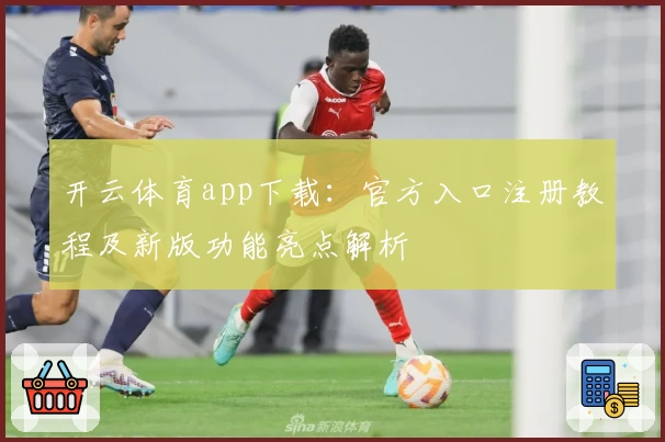 开云体育app下载：官方入口注册教程及新版功能亮点解析