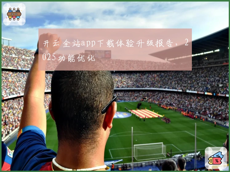 开云全站app下载体验升级报告，2025功能优化