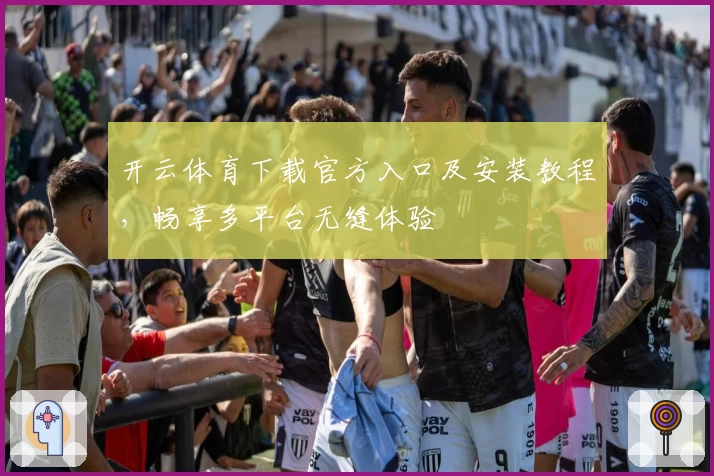 开云体育下载官方入口及安装教程，畅享多平台无缝体验