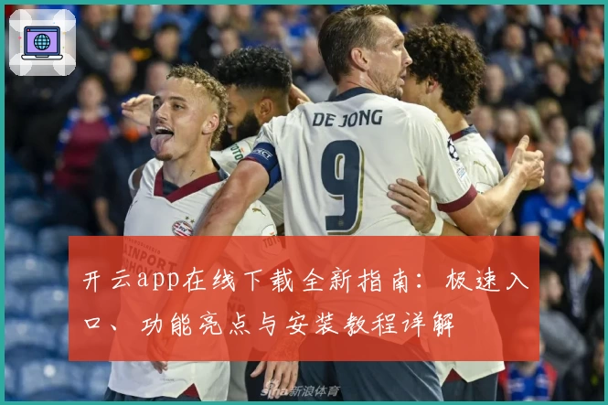 开云app在线下载全新指南：极速入口、功能亮点与安装教程详解