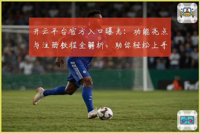 开云平台官方入口曝光：功能亮点与注册教程全解析，助你轻松上手新体验