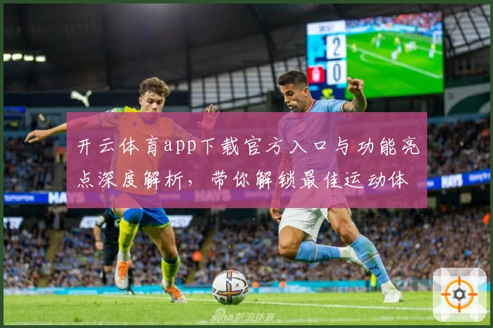 开云体育app下载官方入口与功能亮点深度解析，带你解锁最佳运动体验