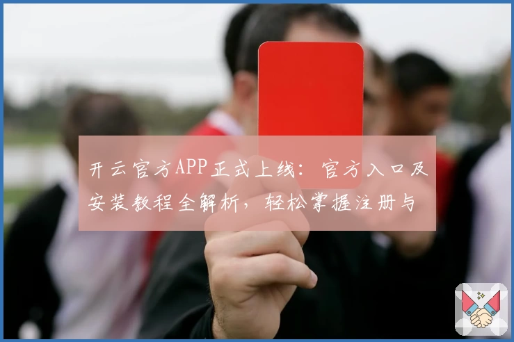 开云官方APP正式上线：官方入口及安装教程全解析，轻松掌握注册与使用技巧