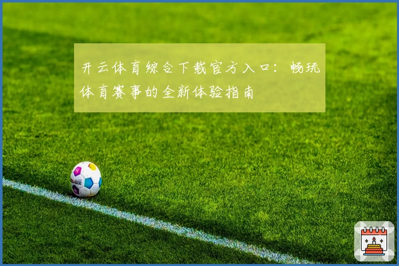 开云体育综合下载官方入口：畅玩体育赛事的全新体验指南