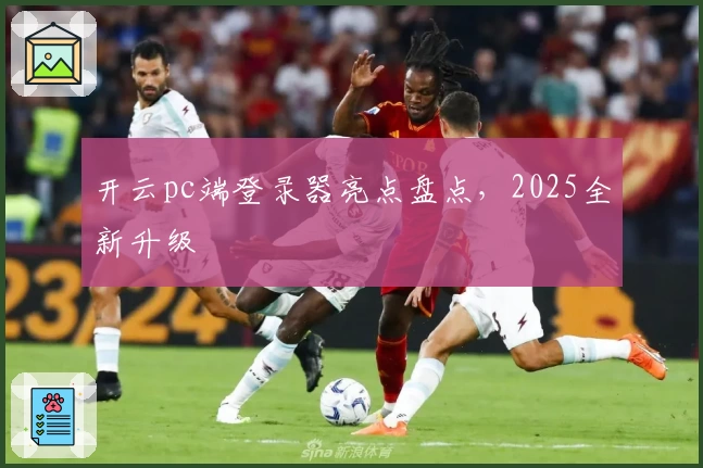 开云pc端登录器亮点盘点，2025全新升级