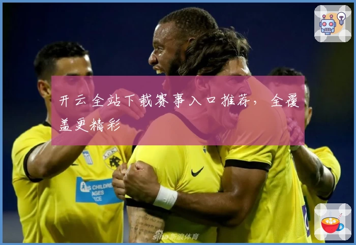 开云全站下载赛事入口推荐，全覆盖更精彩