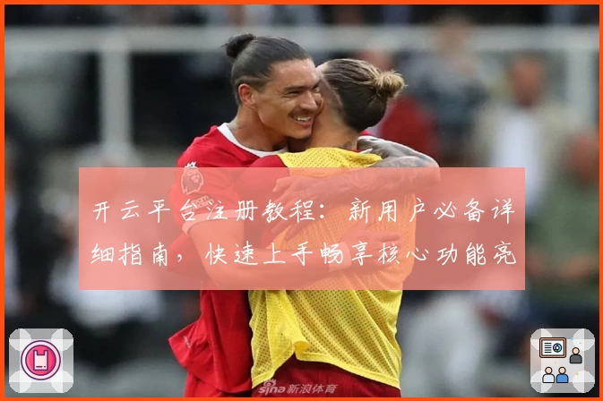 开云平台注册教程：新用户必备详细指南，快速上手畅享核心功能亮点