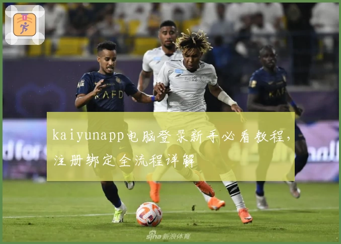 kaiyunapp电脑登录新手必看教程，注册绑定全流程详解