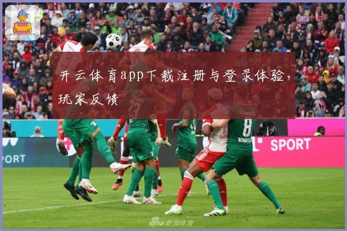 开云体育app下载注册与登录体验，玩家反馈