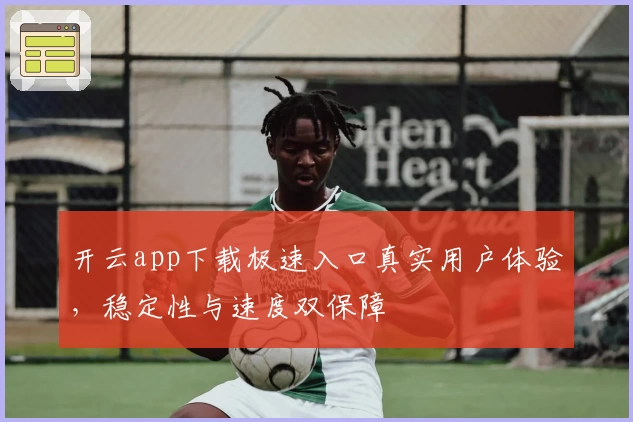 开云app下载极速入口真实用户体验，稳定性与速度双保障