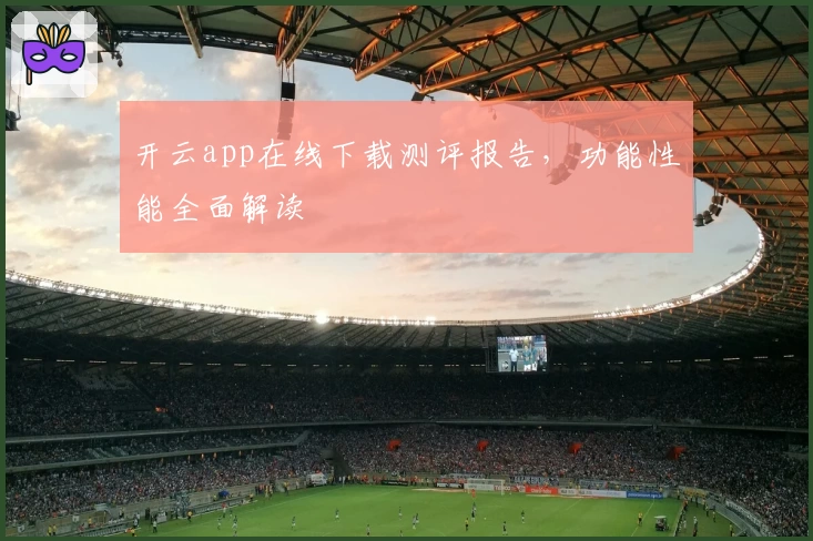 开云app在线下载测评报告，功能性能全面解读