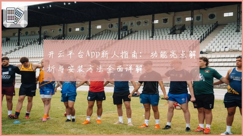 开云平台App新人指南：功能亮点解析与安装方法全面详解