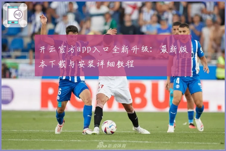 开云官方app入口全新升级：最新版本下载与安装详细教程