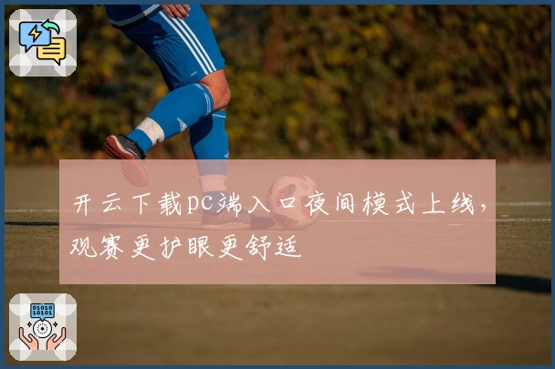 开云下载pc端入口夜间模式上线，观赛更护眼更舒适