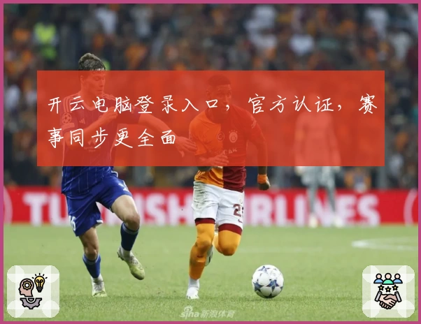开云电脑登录入口，官方认证，赛事同步更全面