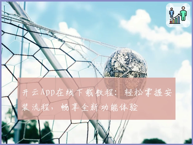 开云App在线下载教程：轻松掌握安装流程，畅享全新功能体验