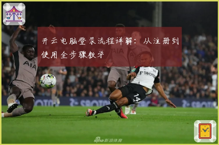 开云电脑登录流程详解：从注册到使用全步骤教学
