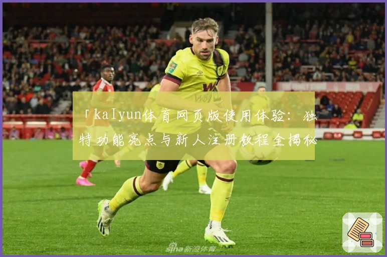 「kaIyun体育网页版使用体验：独特功能亮点与新人注册教程全揭秘」