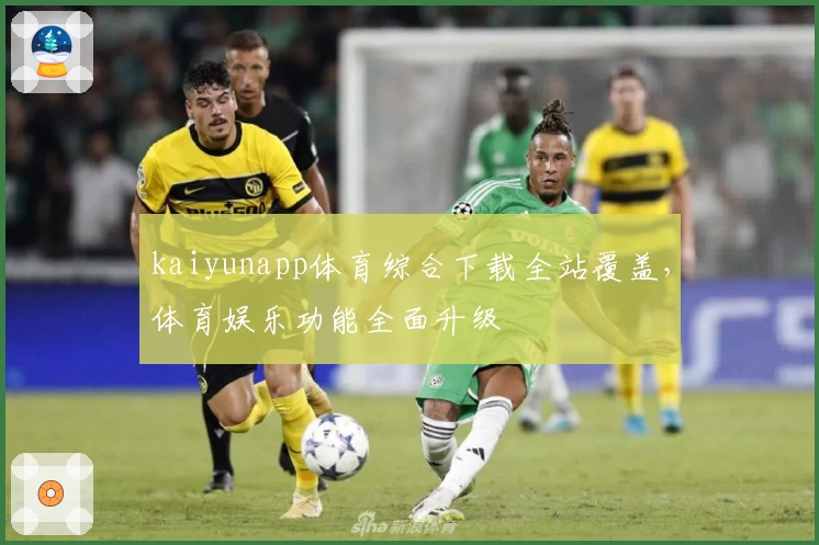 kaiyunapp体育综合下载全站覆盖，体育娱乐功能全面升级