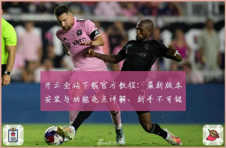 开云全站下载官方教程：最新版本安装与功能亮点详解，新手不可错过