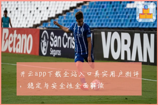 开云app下载全站入口真实用户测评，稳定与安全性全面解读