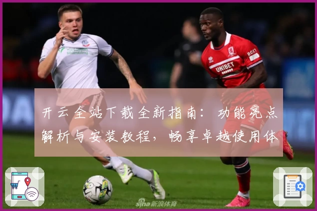 开云全站下载全新指南：功能亮点解析与安装教程，畅享卓越使用体验