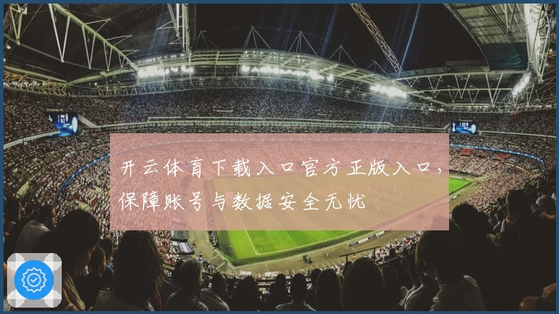 开云体育下载入口官方正版入口，保障账号与数据安全无忧