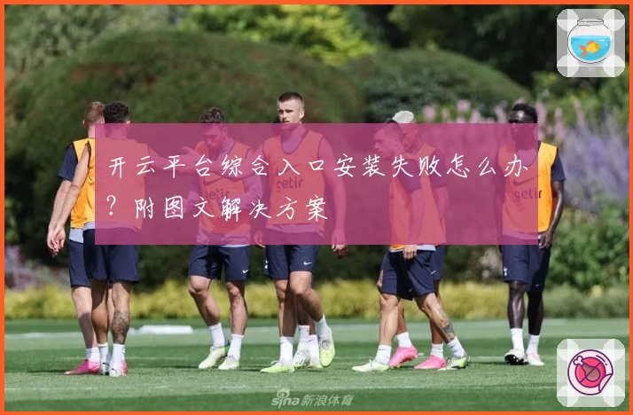 开云平台综合入口安装失败怎么办？附图文解决方案