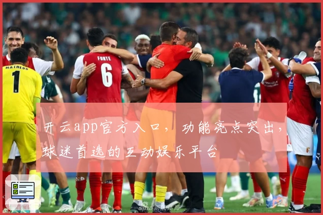 开云app官方入口，功能亮点突出，球迷首选的互动娱乐平台
